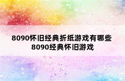 8090怀旧经典折纸游戏有哪些 8090经典怀旧游戏